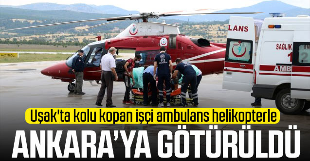 Uşak'ta kolu kopan işçi ambulans helikopterle Ankara'ya götürüldü