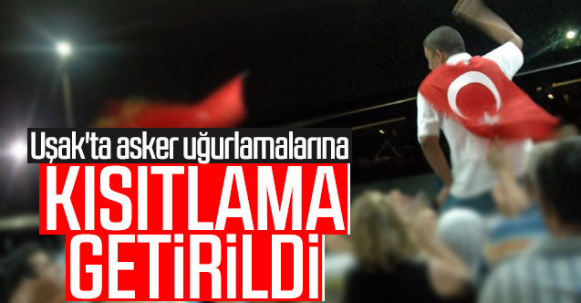 Uşak'ta asker uğurlamalarına kısıtlama getirildi