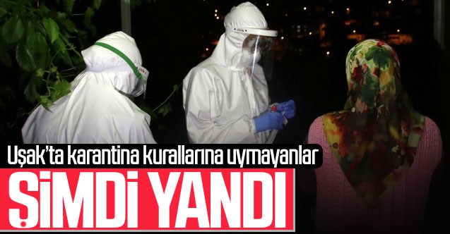 Uşak'ta karantina kurallarına uymayanlar şimdi yandı!