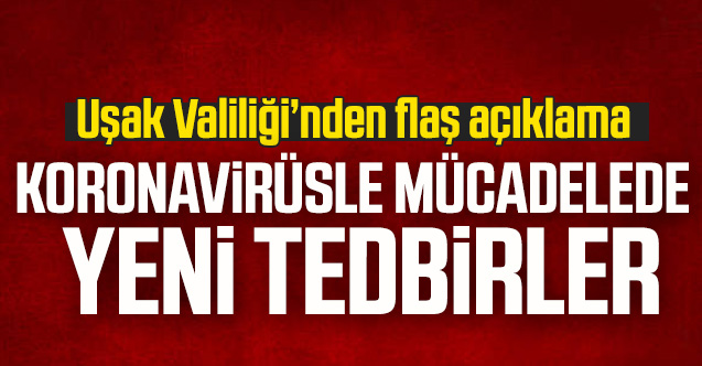 Uşak'ta koronavirüsle mücadelede yeni tedbirler!