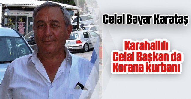 Karahallılı Celal Başkan da Korana kurbanı