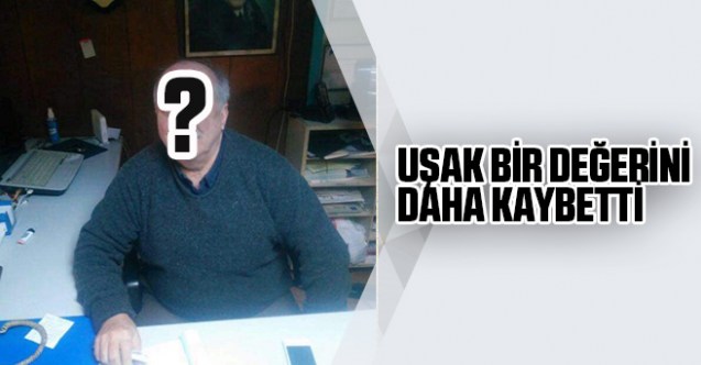 Uşak bir değerini daha kaybetti