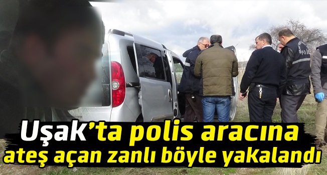 Uşak'ta polis aracına ateş eden zanlı yakalandı