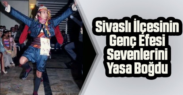 Sivaslı İlçesinin genç efesi sevenlerini yasa boğdu