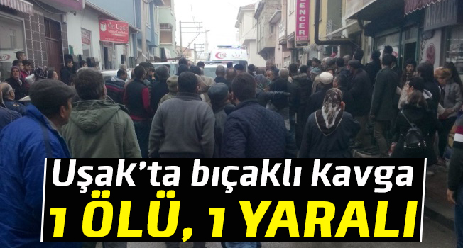 Uşak'ta bıçaklı kavga 1 kişi öldü, 1 kişi yaralandı. 