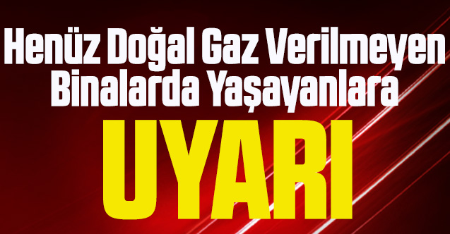 Uşak Valiliğinden henüz doğal gaz verilmeyen binalarda yaşayanlara uyarı