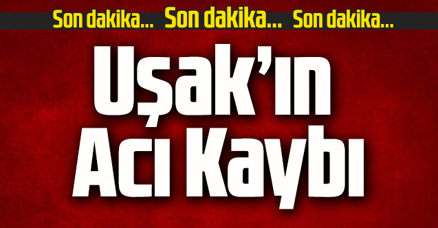 Uşak’ın acı kaybı