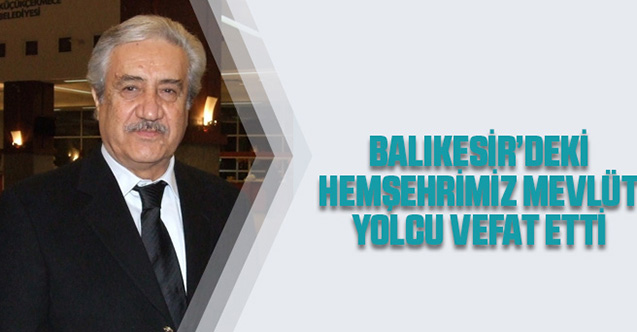 BALIKESİR’DEKİ HEMŞEHRİMİZ MEVLÜT YOLCU VEFAT ETTİ