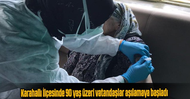 Karahallı İlçesinde 90 yaş üzeri vatandaşlar aşılamaya başladı