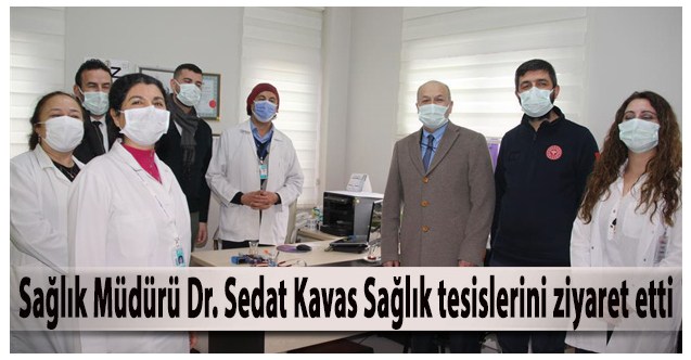 Sağlık Müdürü Dr. Sedat Kavas Sağlık tesislerini ziyaret etti