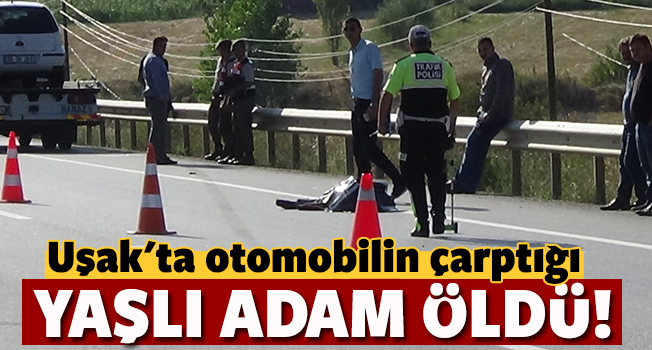 Uşak'ta otomobilin çarptığı 83 yaşındaki adam öldü