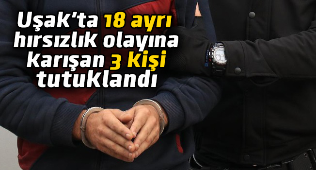 Uşak'ta 18 ayrı hırsızlık olayına karışan 3 kişi tutuklandı