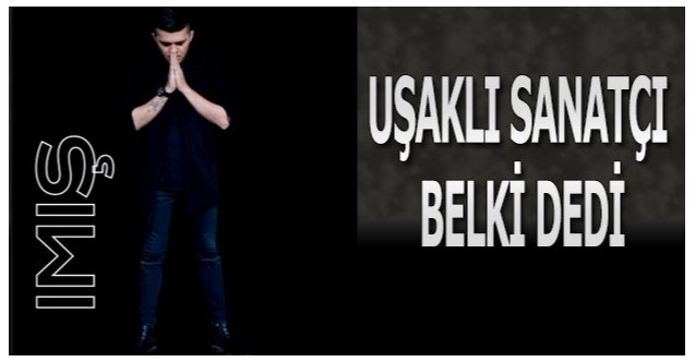 Uşaklı sanatçı “Belki” dedi