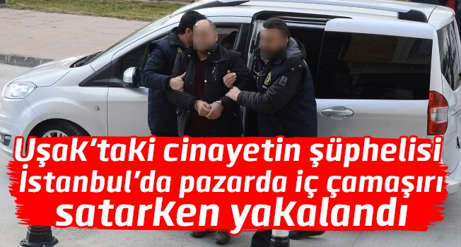 Uşak'taki cinayetin şüphelisi İstanbul'da yakalandı