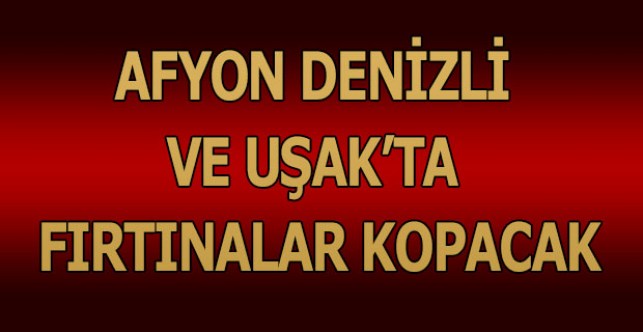 Afyon - Denizli ve Uşak’ta fırtınalar kopacak
