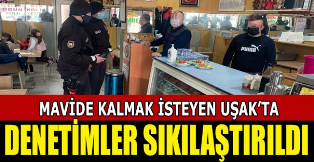 Mavide kalmak isteyen Uşak’ta denetimler sıkılaştırıldı
