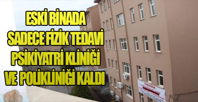 Eski binada sadece Fizik Tedavi ve Psikiyatri Kliniği ve polikliniği kaldı.