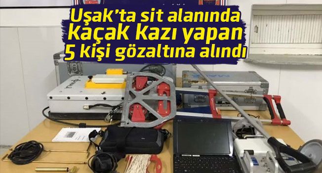 Uşak'ta kaçak kazı operasyonu, 5 kişi gözaltında