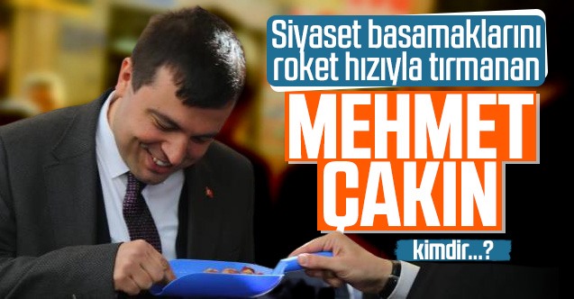 Siyaset basamaklarını roket hızı ile tırmanan Mehmet Çakın kimdir?
