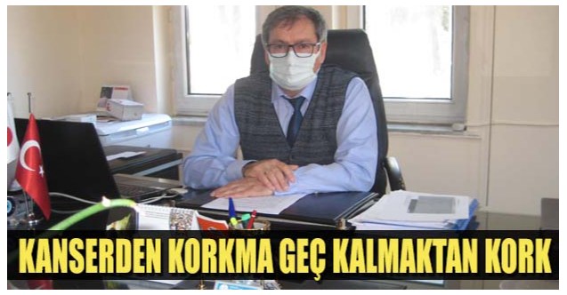 Kanserden korkma geç kalmaktan kork