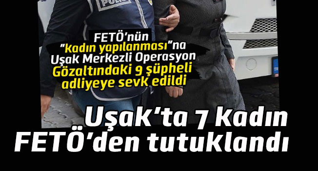 Uşak'ta 7 kadın FETÖ'den tutuklandı