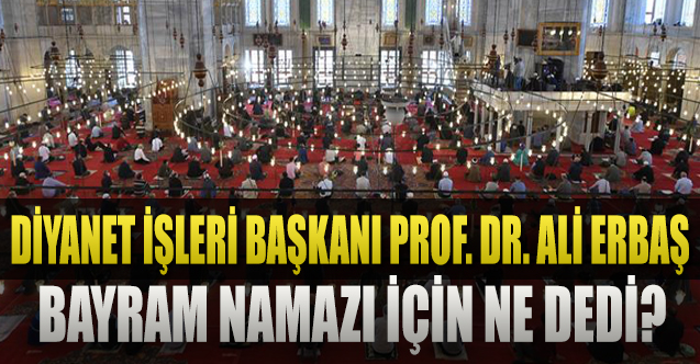 Diyanet İşleri Başkanı Prof. Dr. Ali Erbaş, “Bayram namazı” için ne dedi?