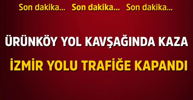 Ürünköy yol kavşağında kaza; İzmir yolu trafiğe kapalı