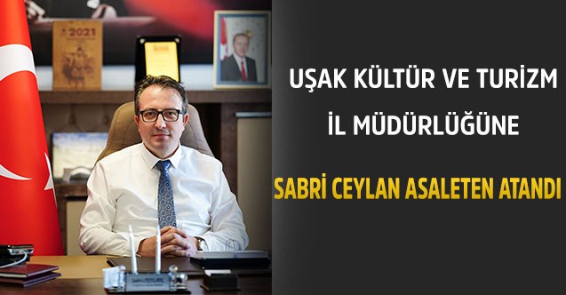 Uşak Kültür ve Turizm İl Müdürlüğüne Sabri Ceylan asaleten atandı