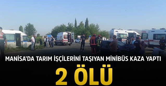 Tarım işçilerini taşıyan minibüs kaza yaptı: 2 ölü