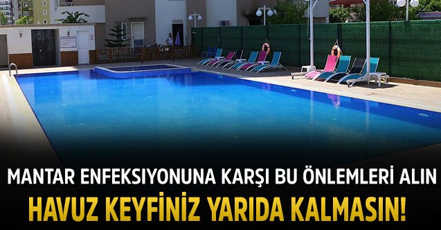 Mantar enfeksiyonuna karşı bu önlemleri alın HAVUZ KEYFİNİZ YARIDA KALMASIN!