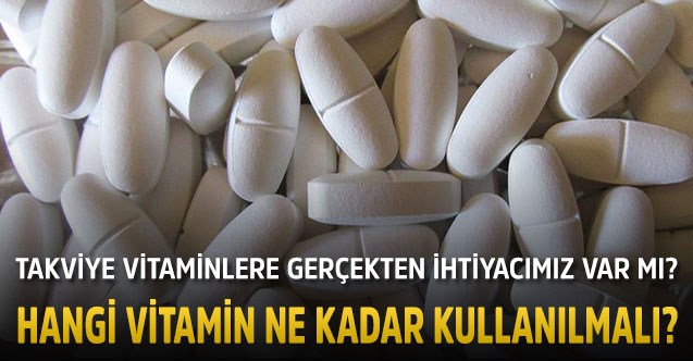 Takviye vitaminlere gerçekten ihtiyacımız var mı?  Hangi vitamin ne kadar kullanılmalı?