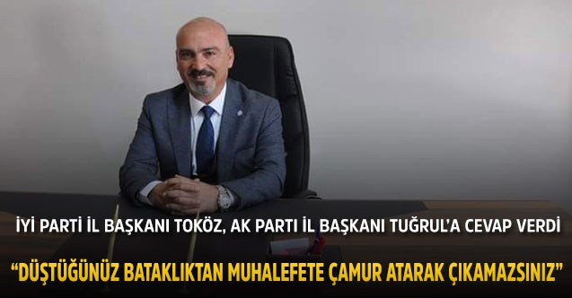İYİ Parti İl Başkanı Toköz, AK Parti İl Başkanı Tuğrul’a cevap verdi: “Düştüğünüz bataklıktan muhalefete çamur atarak çıkamazsınız”