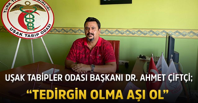 Uşak Tabipler Odası Başkanı Dr. Ahmet Çiftçi; “Tedirgin olma aşı ol”