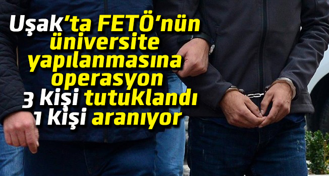 Uşak'ta FETÖ'nün üniversite yapılanmasına operasyon, 3 kişi tutuklandı