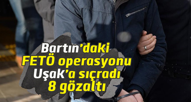 Bartın'daki FETÖ operasyonu Uşak'a sıçradı, 8 gözaltı