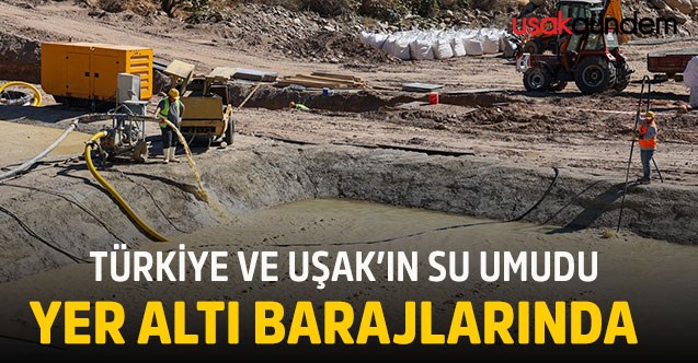Türkiye ve Uşak’ın su umudu yer altı barajlarında