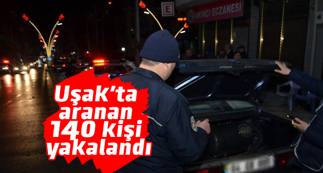 Uşak'ta aranan 140 kişi yakalandı