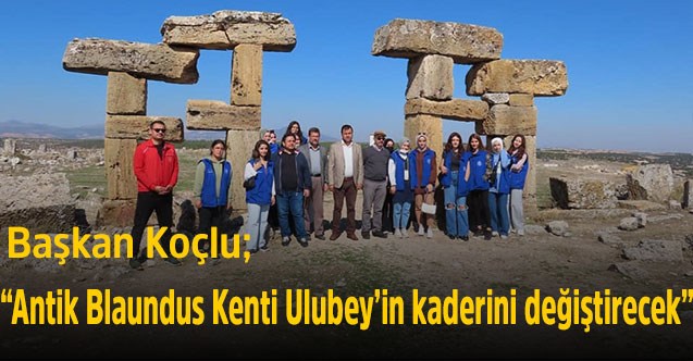 Başkan Koçlu; “Antik Blaundus Kenti Ulubey’in kaderini değiştirecek”