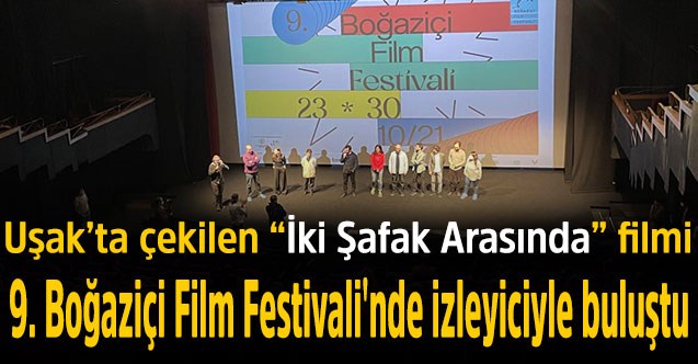 Uşaklı yönetmenin Uşak’ta çektiği “İki Şafak Arasında filmi”  9. Boğaziçi Film Festivali'nde izleyiciyle buluştu