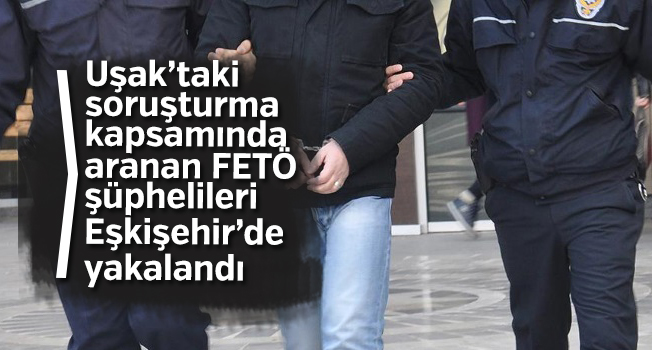 Aranan FETÖ şüphelileri Eşkişehir'de yakalandı