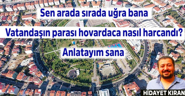 Sen arada sırada uğra bana Vatandaşın parası hovardaca nasıl harcandı? Anlatayım sana