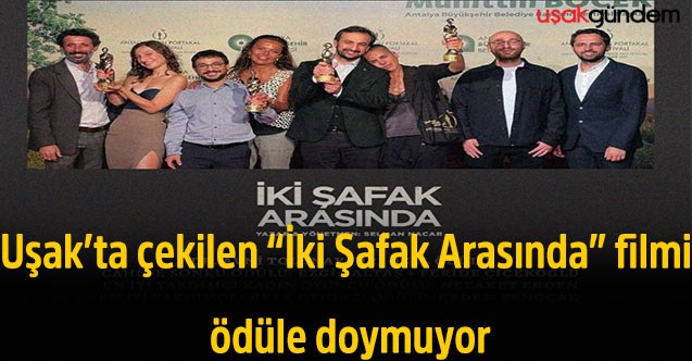 Uşak’ta çekilen “İki Şafak Arasında” filmi ödüle doymuyor