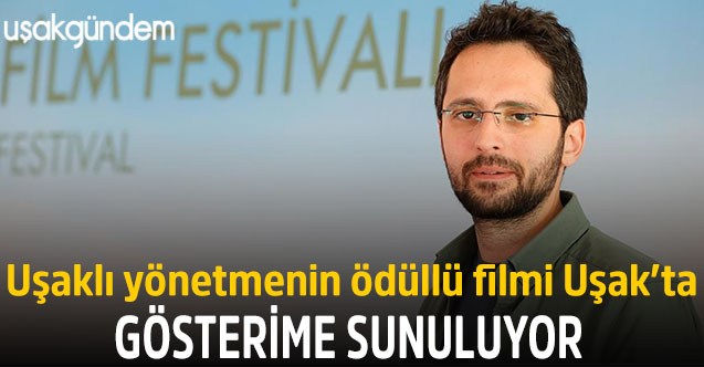 Uşaklı yönetmenin ödüllü filmi Uşak’ta gösterime sunuluyor
