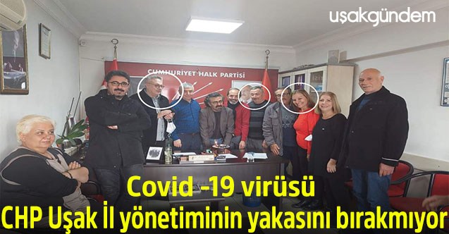 Covid -19 virüsü CHP Uşak İl yönetiminin yakasını bırakmıyor