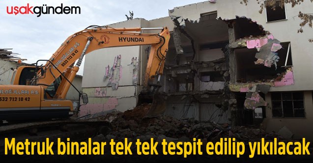 Uşak’taki metruk binalar tek tek tespit edilip yıkılacak