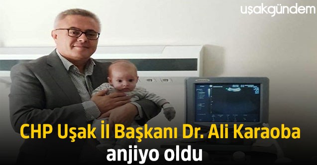 CHP Uşak İl Başkanı Dr. Ali Karaoba anjiyo oldu