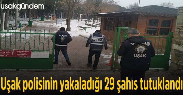 Uşak polisinin yakaladığı 29 şahıs tutuklandı