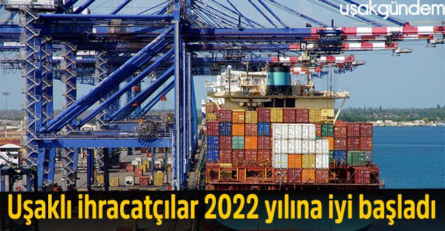 Uşaklı ihracatçılar 2022 yılına iyi başladı