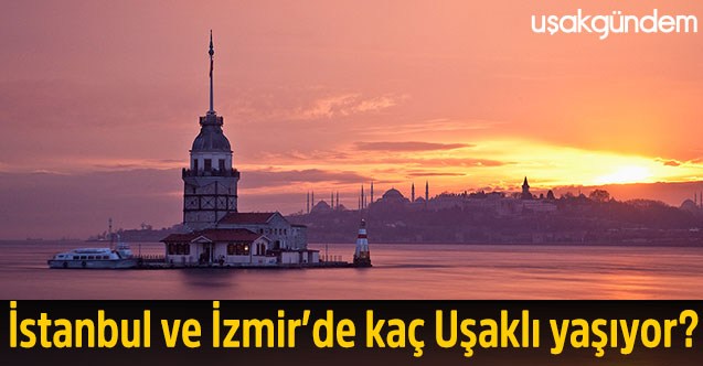 İstanbul ve İzmir’de kaç Uşaklı yaşıyor?