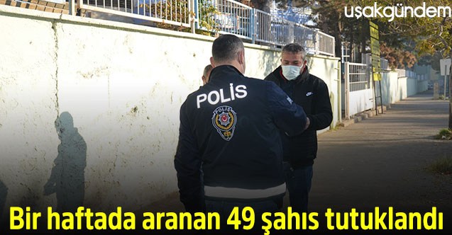 Bir haftada aranan 49 şahıs tutuklandı